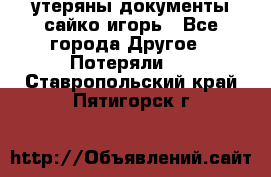 утеряны документы сайко игорь - Все города Другое » Потеряли   . Ставропольский край,Пятигорск г.